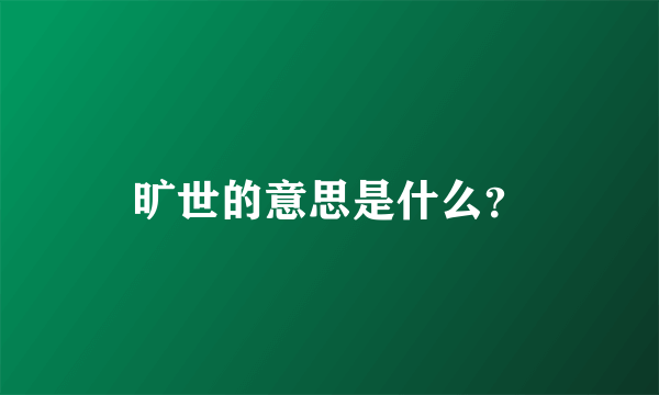 旷世的意思是什么？