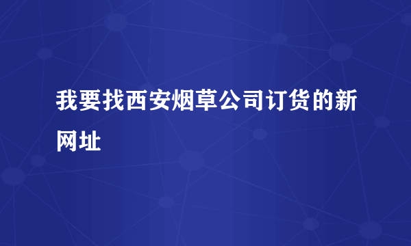 我要找西安烟草公司订货的新网址