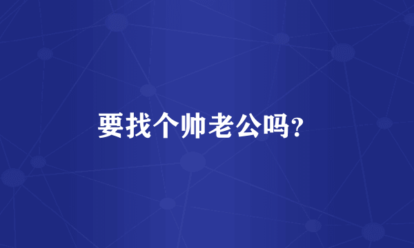 要找个帅老公吗？