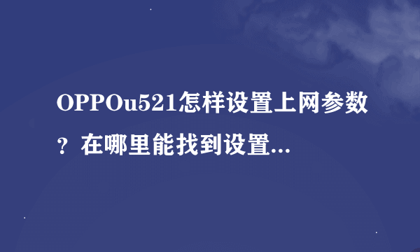 OPPOu521怎样设置上网参数？在哪里能找到设置的地方？求高手指点，急急急....