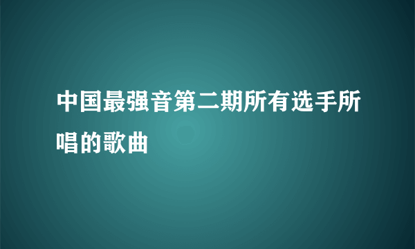 中国最强音第二期所有选手所唱的歌曲