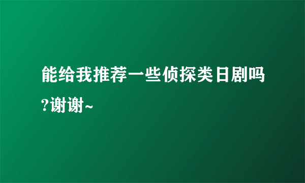 能给我推荐一些侦探类日剧吗?谢谢~