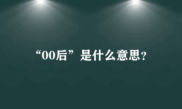 “00后”是什么意思？