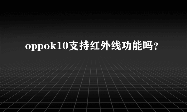 oppok10支持红外线功能吗？