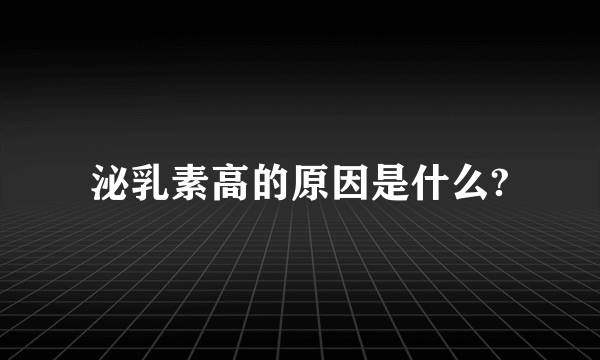 泌乳素高的原因是什么?