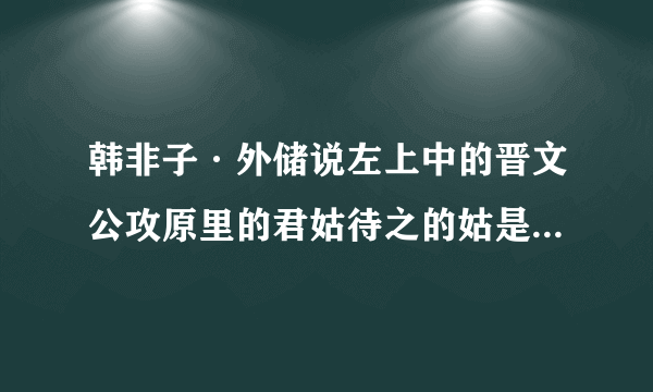 韩非子·外储说左上中的晋文公攻原里的君姑待之的姑是什么意思?