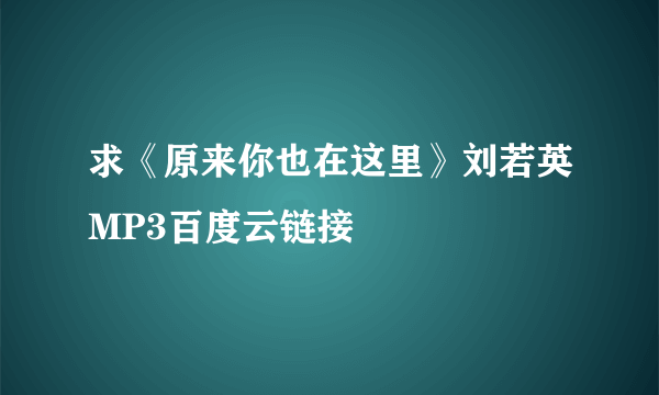 求《原来你也在这里》刘若英MP3百度云链接