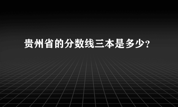 贵州省的分数线三本是多少？