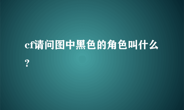 cf请问图中黑色的角色叫什么?