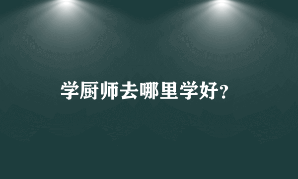 学厨师去哪里学好？