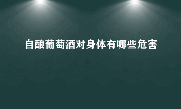 自酿葡萄酒对身体有哪些危害