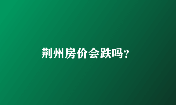 荆州房价会跌吗？