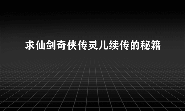 求仙剑奇侠传灵儿续传的秘籍