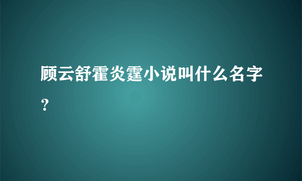 顾云舒霍炎霆小说叫什么名字？