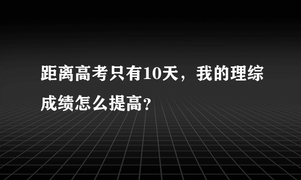 距离高考只有10天，我的理综成绩怎么提高？