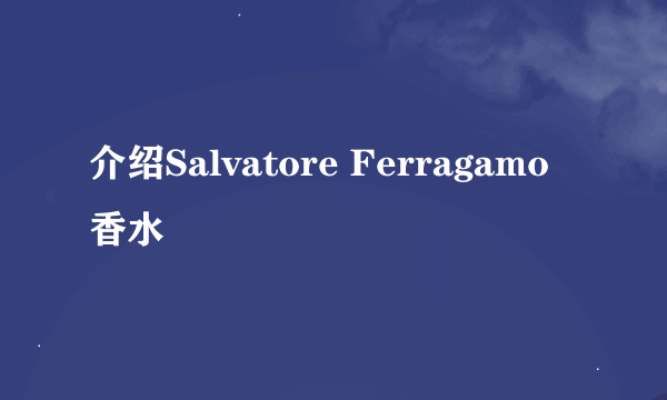 介绍Salvatore Ferragamo香水