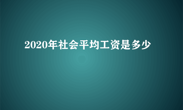 2020年社会平均工资是多少