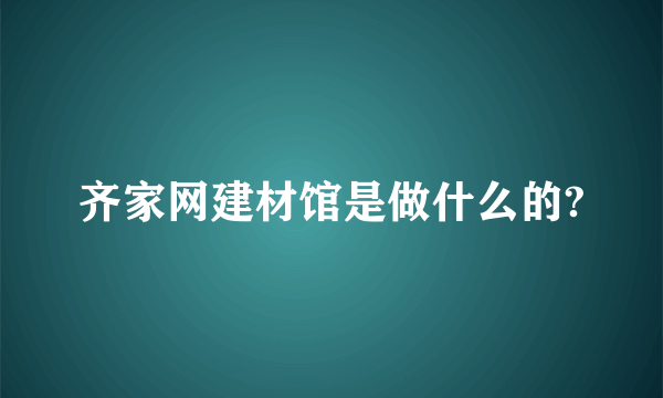 齐家网建材馆是做什么的?