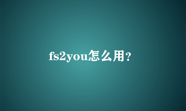 fs2you怎么用？