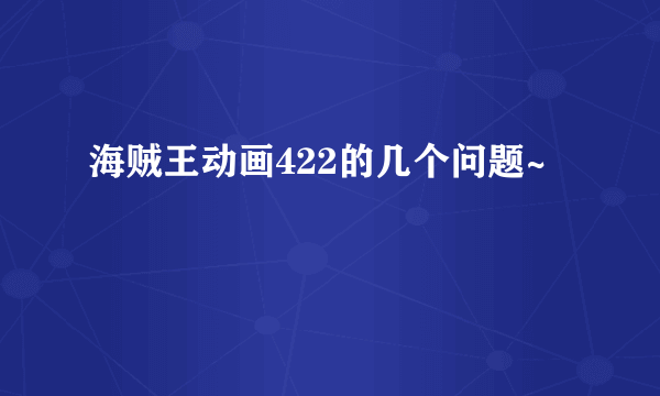 海贼王动画422的几个问题~