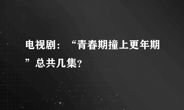 电视剧：“青春期撞上更年期”总共几集？