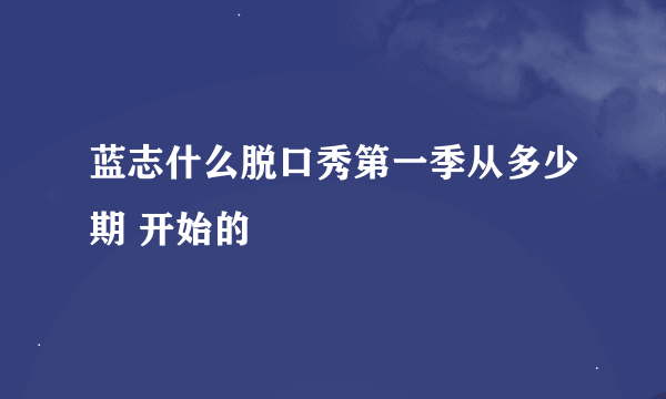 蓝志什么脱口秀第一季从多少期 开始的