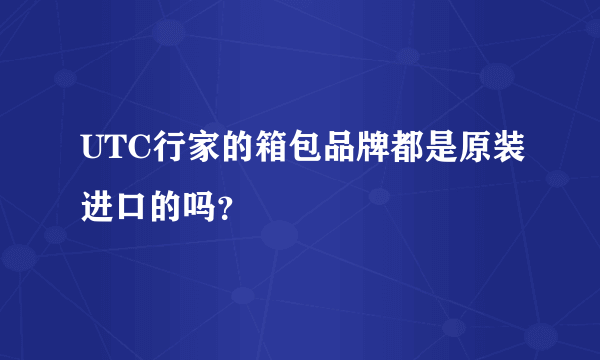 UTC行家的箱包品牌都是原装进口的吗？