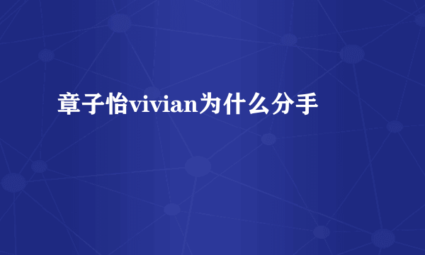 章子怡vivian为什么分手