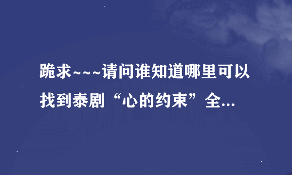 跪求~~~请问谁知道哪里可以找到泰剧“心的约束”全集英文字幕？？？？？