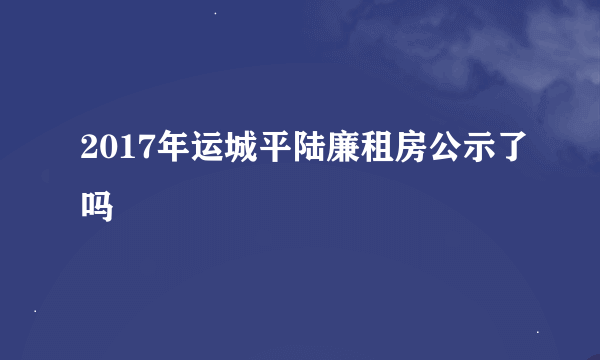 2017年运城平陆廉租房公示了吗