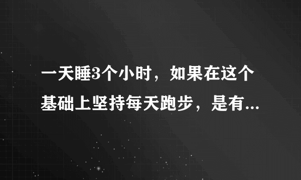 一天睡3个小时，如果在这个基础上坚持每天跑步，是有利还是有弊。我是高三的学生。不要跟我说睡眠时间...