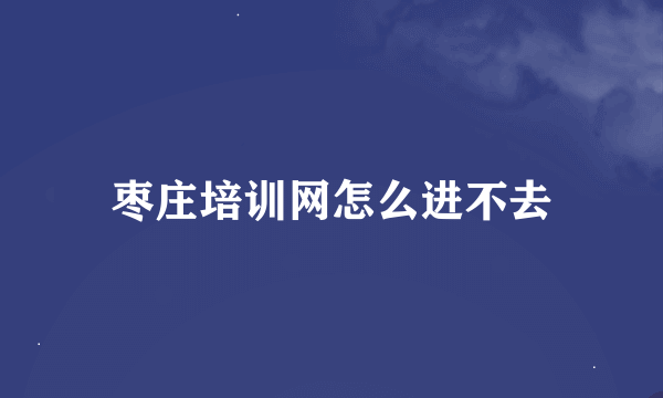 枣庄培训网怎么进不去