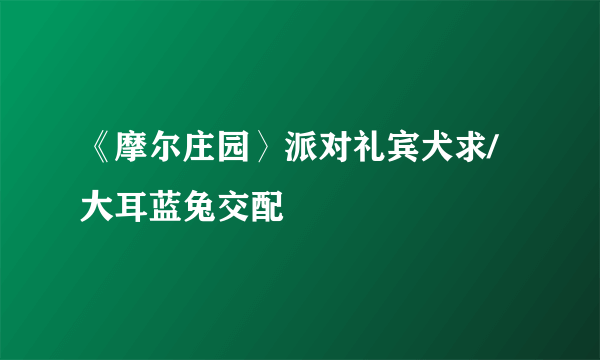 《摩尔庄园〉派对礼宾犬求/大耳蓝兔交配