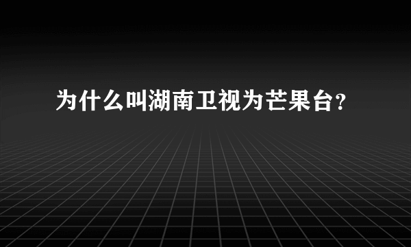 为什么叫湖南卫视为芒果台？