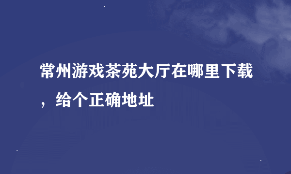 常州游戏茶苑大厅在哪里下载，给个正确地址