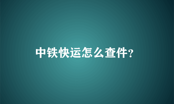 中铁快运怎么查件？