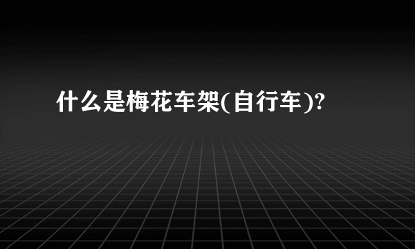 什么是梅花车架(自行车)?