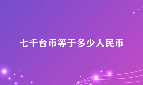 七千台币等于多少人民币