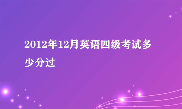 2012年12月英语四级考试多少分过