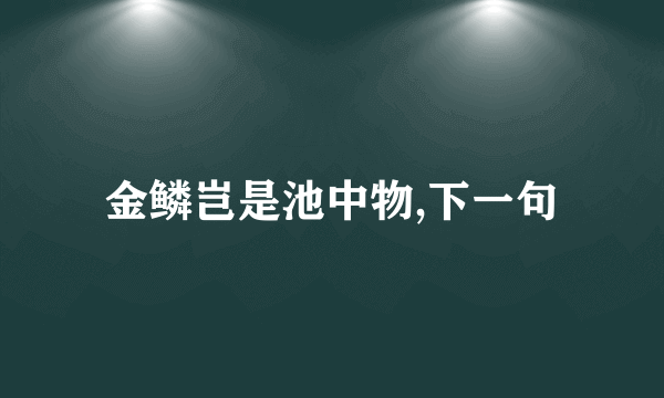 金鳞岂是池中物,下一句