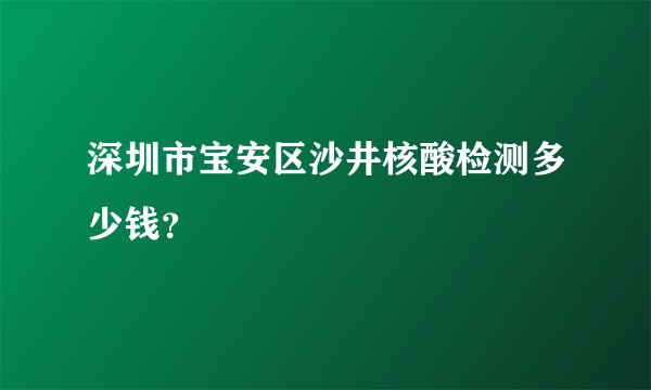 深圳市宝安区沙井核酸检测多少钱？