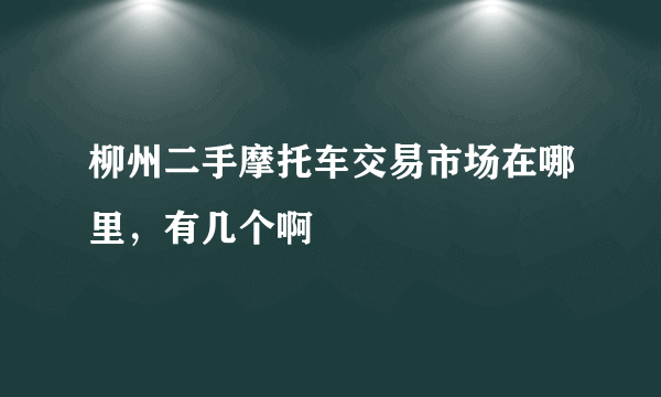 柳州二手摩托车交易市场在哪里，有几个啊