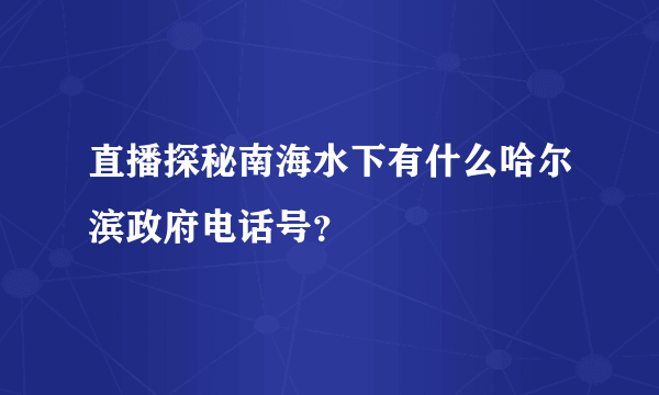 直播探秘南海水下有什么哈尔滨政府电话号？