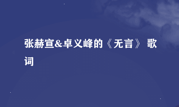 张赫宣&卓义峰的《无言》 歌词