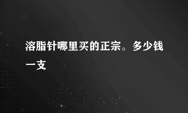 溶脂针哪里买的正宗。多少钱一支