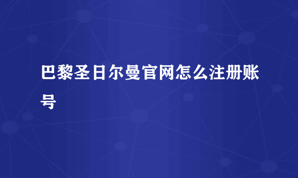 巴黎圣日尔曼官网怎么注册账号