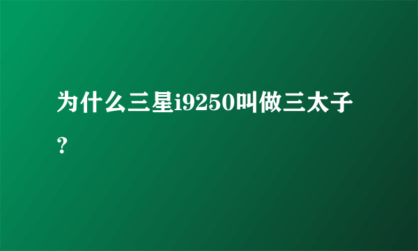 为什么三星i9250叫做三太子？