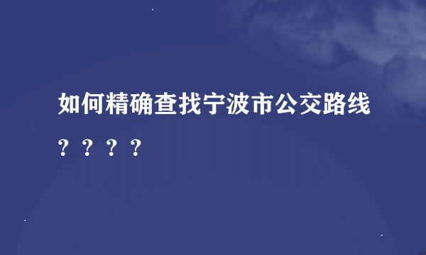 如何精确查找宁波市公交路线？？？？