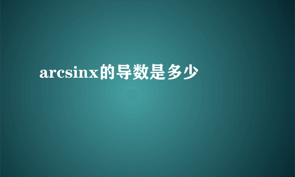 arcsinx的导数是多少