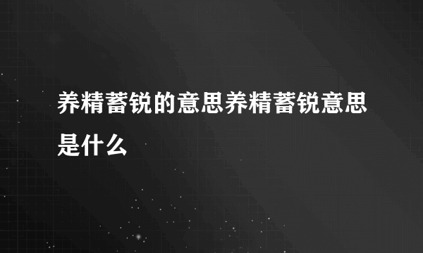 养精蓄锐的意思养精蓄锐意思是什么